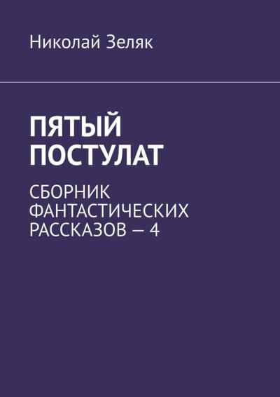 Книга Пятый постулат. Сборник фантастических рассказов – 4 (Николай Зеляк)